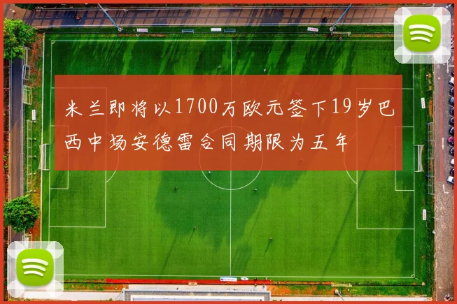 米兰即将以1700万欧元签下19岁巴西中场安德雷合同期限为五年