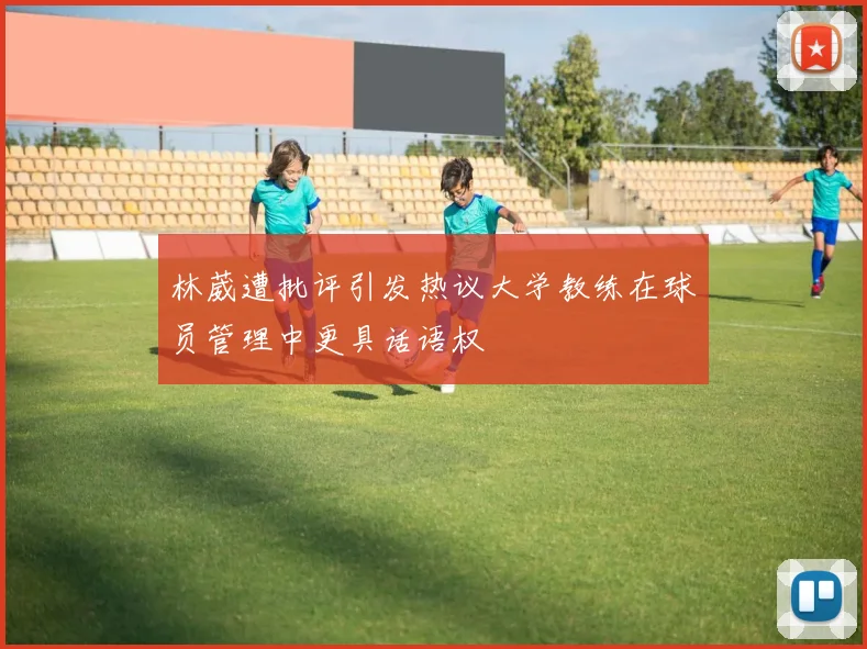 林葳遭批评引发热议大学教练在球员管理中更具话语权