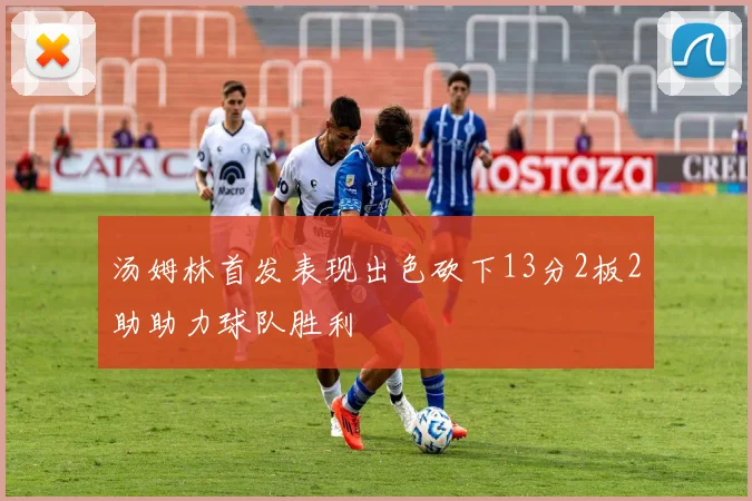 汤姆林首发表现出色砍下13分2板2助助力球队胜利