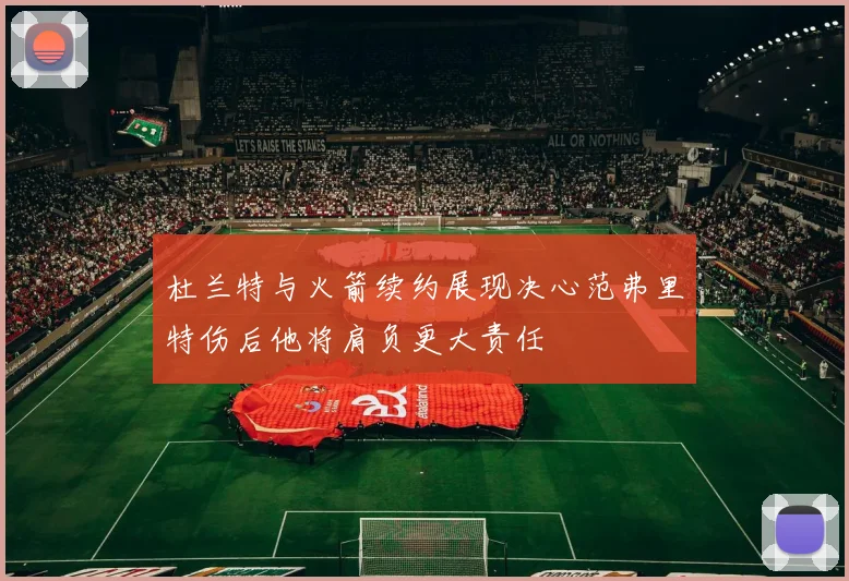 杜兰特与火箭续约展现决心范弗里特伤后他将肩负更大责任