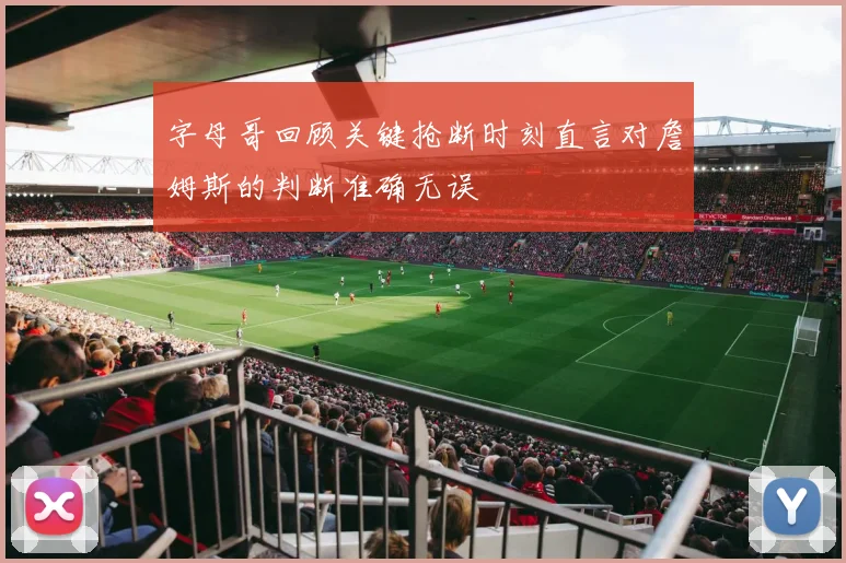 字母哥回顾关键抢断时刻直言对詹姆斯的判断准确无误