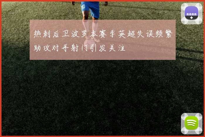 热刺后卫波罗本赛季英超失误频繁助攻对手射门引发关注