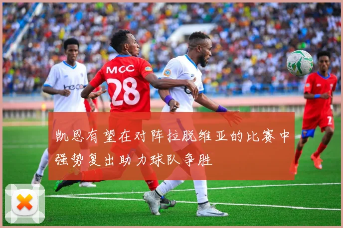 凯恩有望在对阵拉脱维亚的比赛中强势复出助力球队争胜