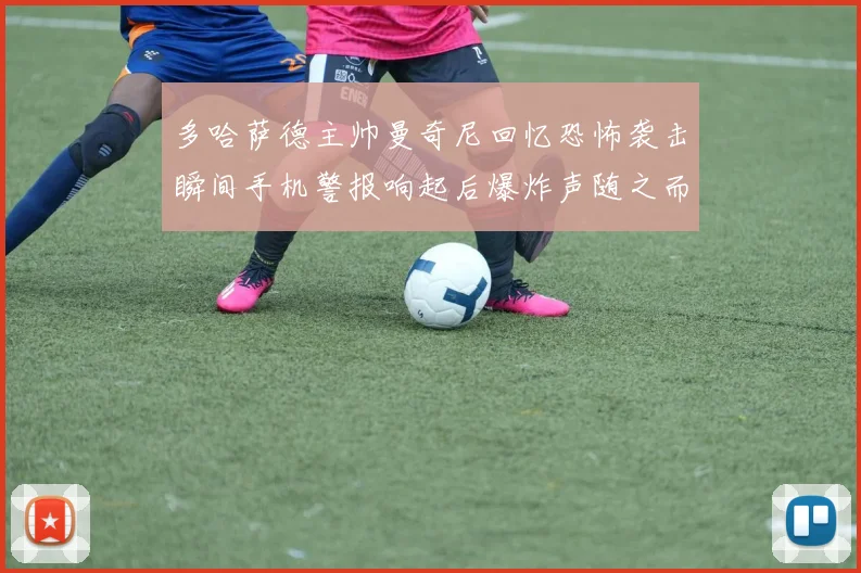 多哈萨德主帅曼奇尼回忆恐怖袭击瞬间手机警报响起后爆炸声随之而来