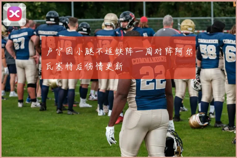 卢宁因小腿不适缺阵一周对阵阿尔瓦塞特后伤情更新