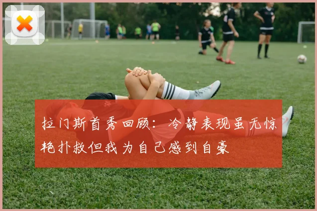 拉门斯首秀回顾：冷静表现虽无惊艳扑救但我为自己感到自豪