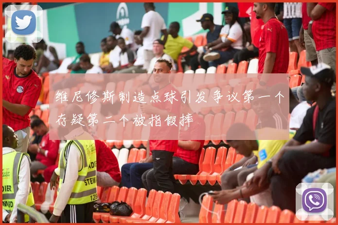 维尼修斯制造点球引发争议第一个存疑第二个被指假摔