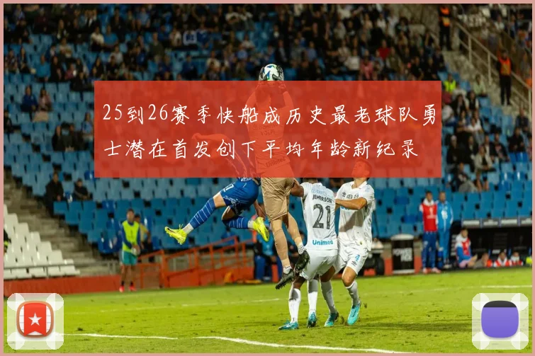 25到26赛季快船成历史最老球队勇士潜在首发创下平均年龄新纪录