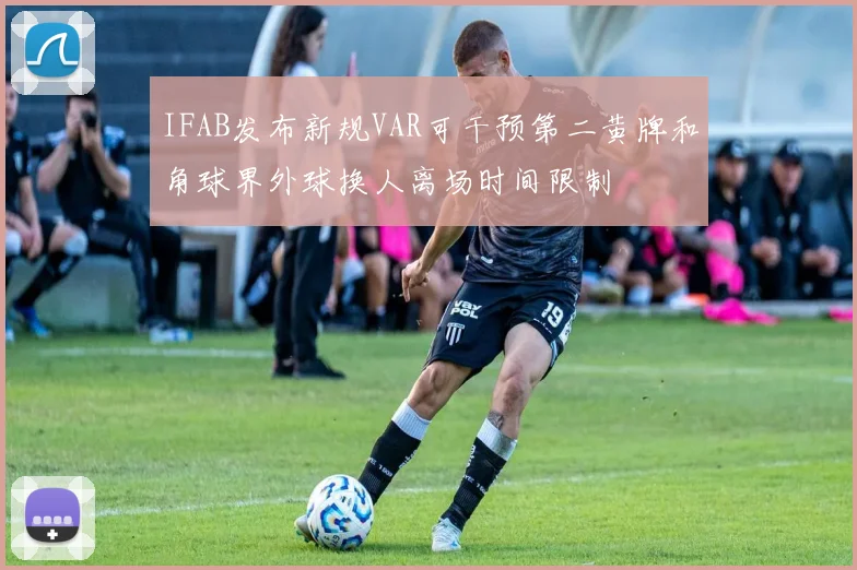 IFAB发布新规VAR可干预第二黄牌和角球界外球换人离场时间限制