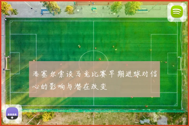 洛塞尔索谈马竞比赛早期进球对信心的影响与潜在改变