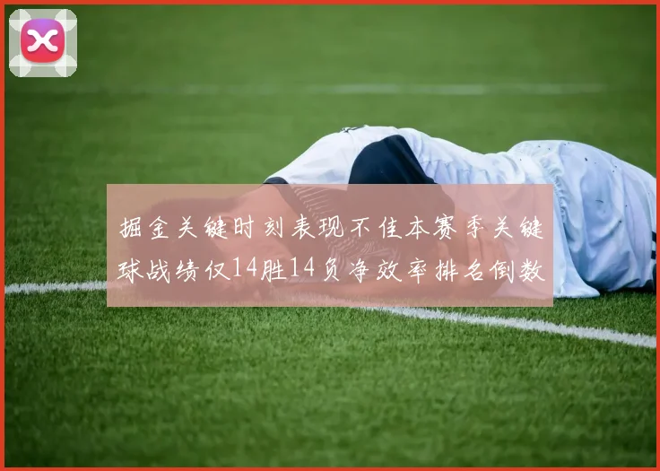 掘金关键时刻表现不佳本赛季关键球战绩仅14胜14负净效率排名倒数第六