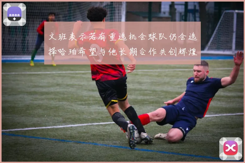 文班表示若有重选机会球队仍会选择哈珀希望与他长期合作共创辉煌