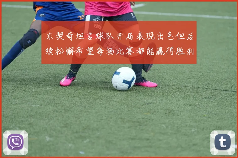 东契奇坦言球队开局表现出色但后续松懈希望每场比赛都能赢得胜利