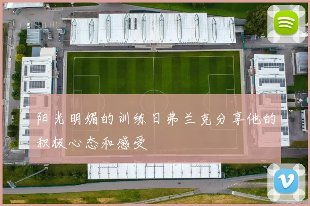 阳光明媚的训练日弗兰克分享他的积极心态和感受
