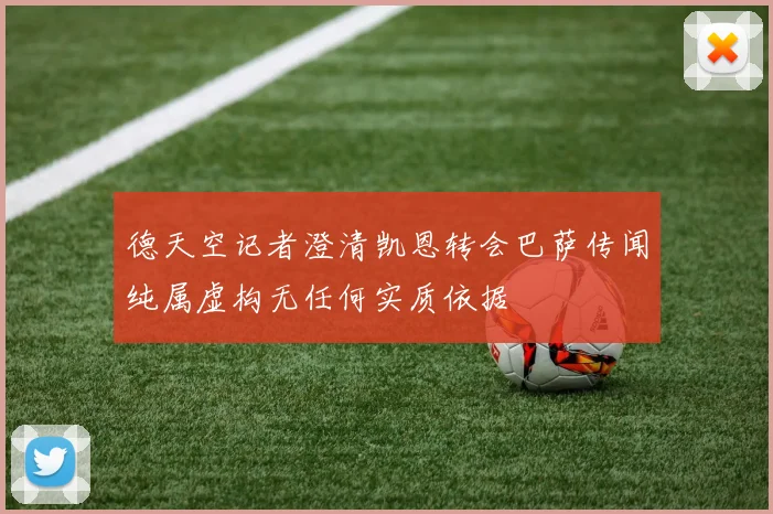 德天空记者澄清凯恩转会巴萨传闻纯属虚构无任何实质依据