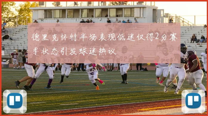 德里克怀特半场表现低迷仅得2分赛季状态引发球迷热议