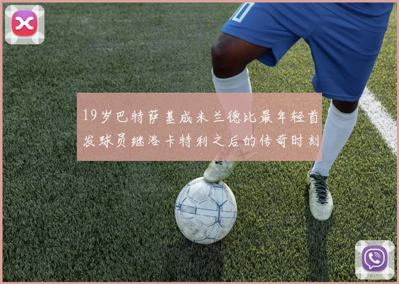 19岁巴特萨基成米兰德比最年轻首发球员继洛卡特利之后的传奇时刻
