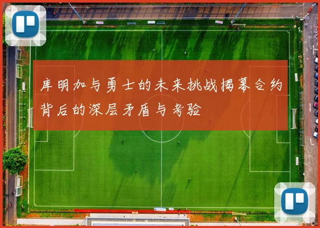 库明加与勇士的未来挑战揭幕合约背后的深层矛盾与考验